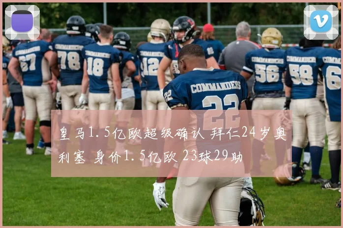 皇马1.5亿欧超级确认 拜仁24岁奥利塞 身价1.5亿欧 23球29助