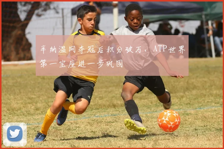 辛纳温网夺冠后积分破万，ATP世界第一宝座进一步巩固