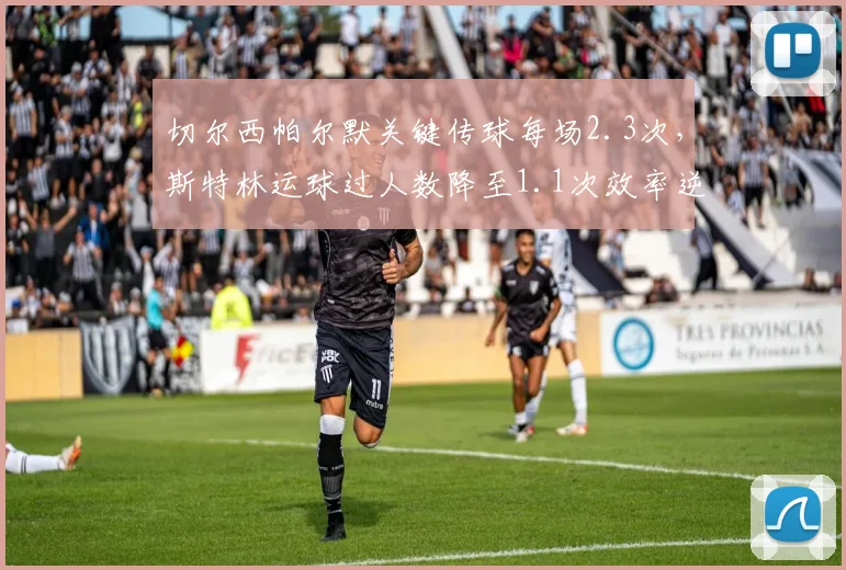 切尔西帕尔默关键传球每场2.3次，斯特林运球过人数降至1.1次效率逆转