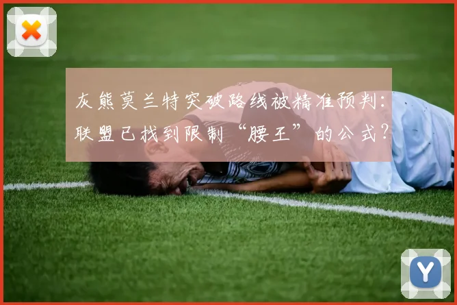 灰熊莫兰特突破路线被精准预判：联盟已找到限制“腰王”的公式？